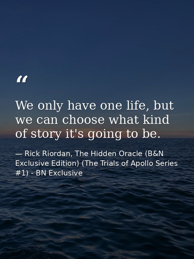 We only have one life, but we can choose what kind of story it's going to be. — Rick Riordan, The Hidden Oracle (B&N Exclusive Edition) (The Trials of Apollo Series #1) - BN Exclusive