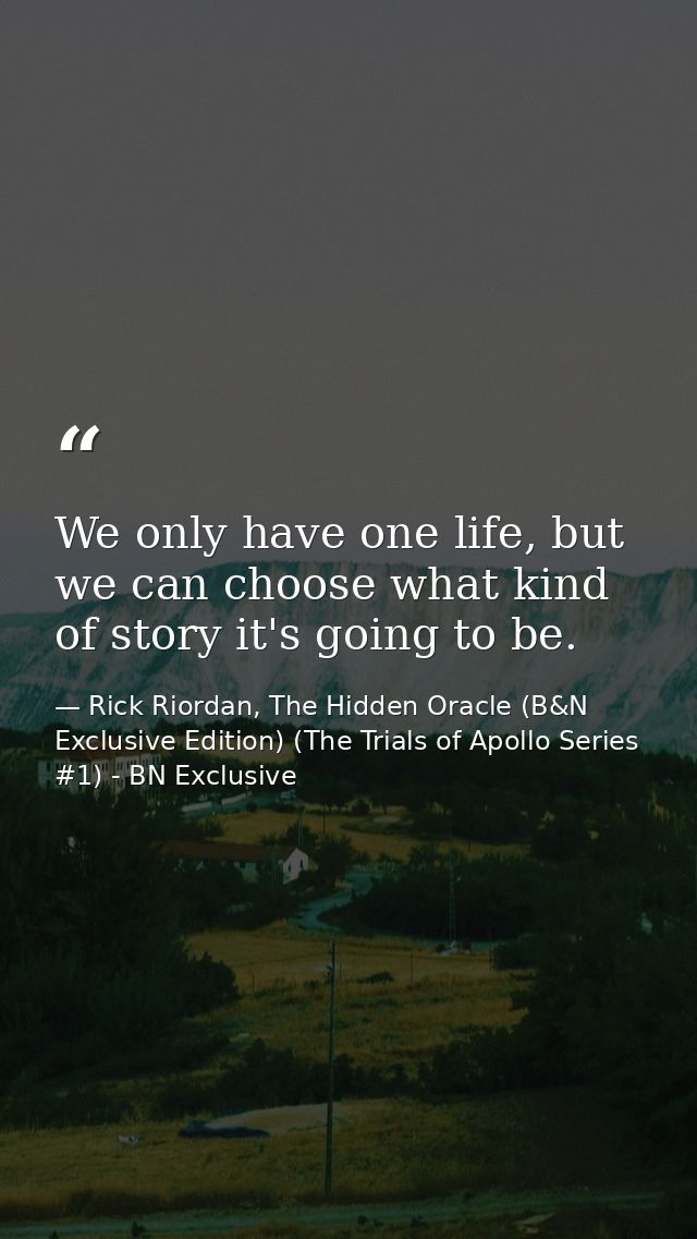We only have one life, but we can choose what kind of story it's going to be. — Rick Riordan, The Hidden Oracle (B&N Exclusive Edition) (The Trials of Apollo Series #1) - BN Exclusive