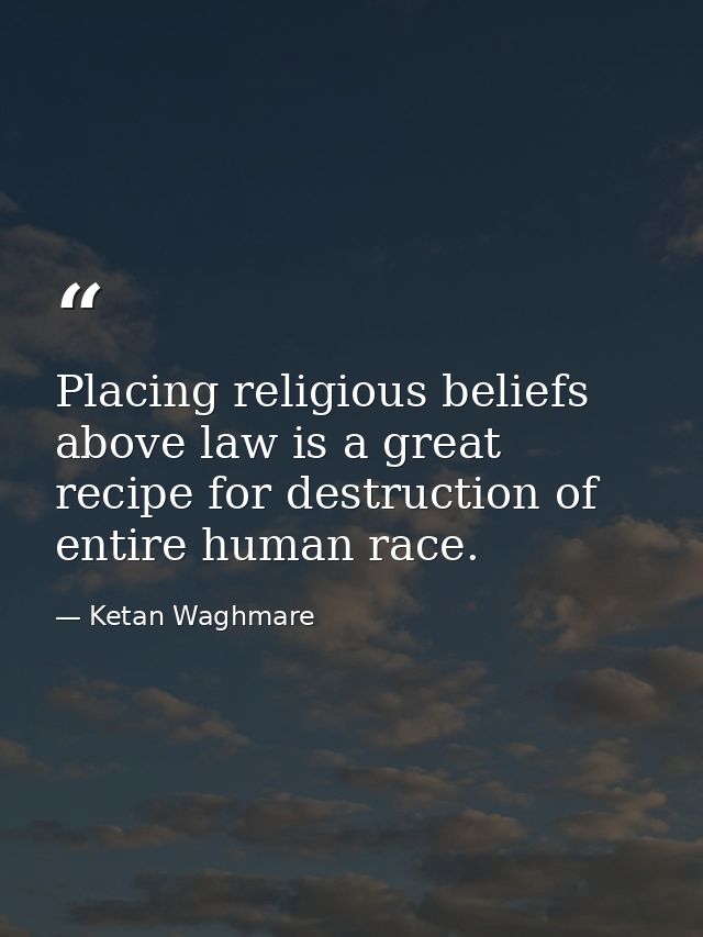 Placing religious beliefs above law is a great recipe for destruction of entire human race. — Ketan Waghmare