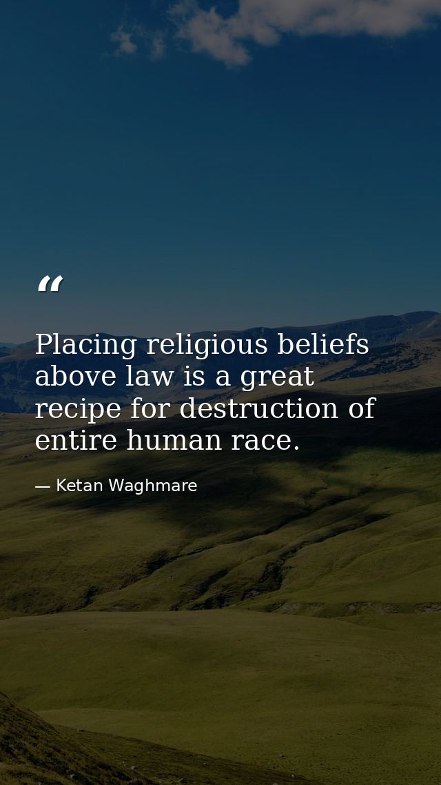 Placing religious beliefs above law is a great recipe for destruction of entire human race. — Ketan Waghmare