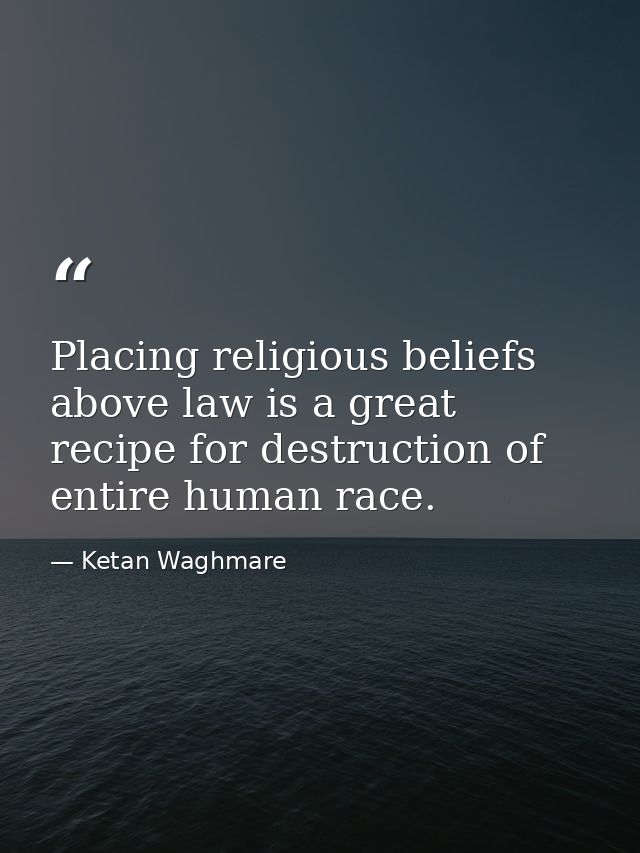 Placing religious beliefs above law is a great recipe for destruction of entire human race. — Ketan Waghmare