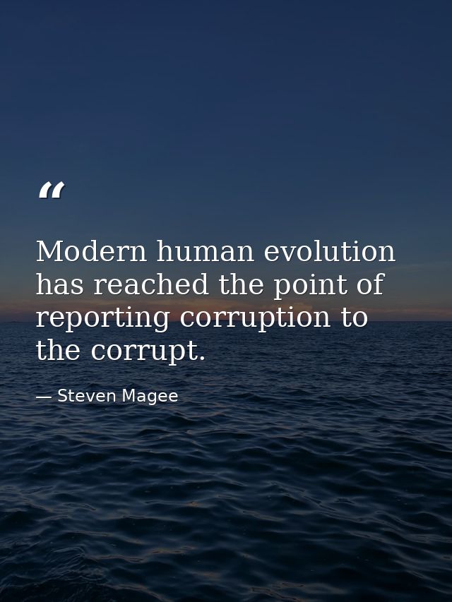 Modern human evolution has reached the point of reporting corruption to the corrupt. — Steven Magee