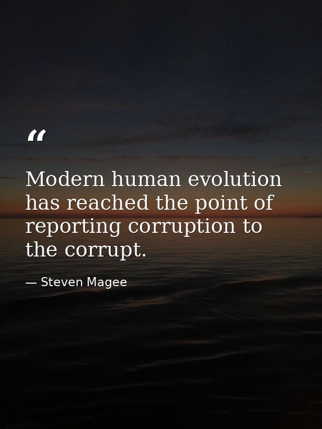 Modern human evolution has reached the point of reporting corruption to the corrupt. — Steven Magee