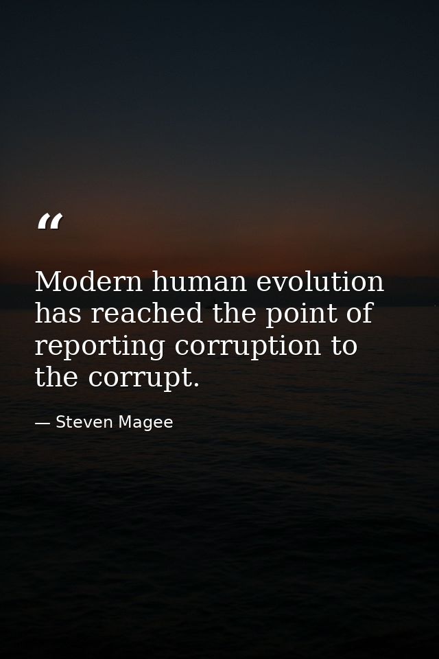 Modern human evolution has reached the point of reporting corruption to the corrupt. — Steven Magee