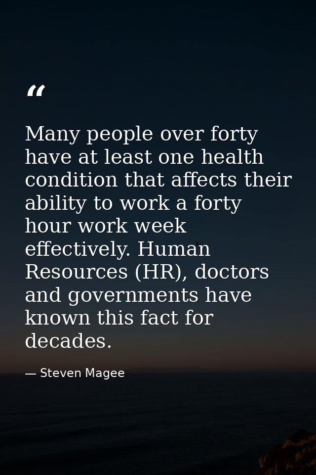 Many people over forty have at least one health condition that affects their ability to work a forty hour work week effe — Steven Magee