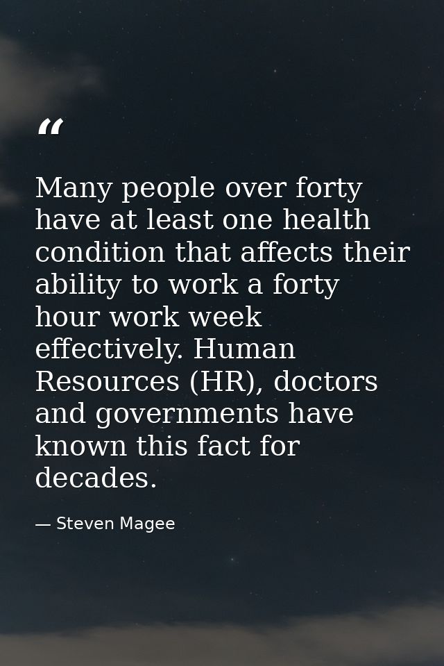 Many people over forty have at least one health condition that affects their ability to work a forty hour work week effe — Steven Magee