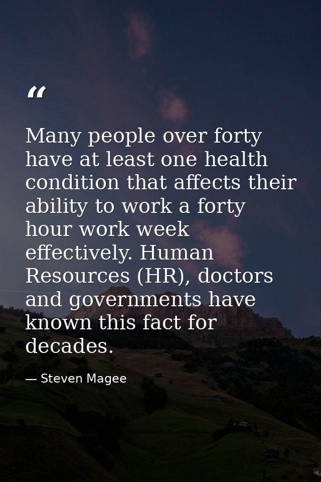 Many people over forty have at least one health condition that affects their ability to work a forty hour work week effe — Steven Magee