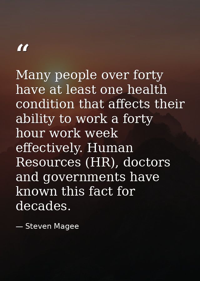 Many people over forty have at least one health condition that affects their ability to work a forty hour work week effe — Steven Magee