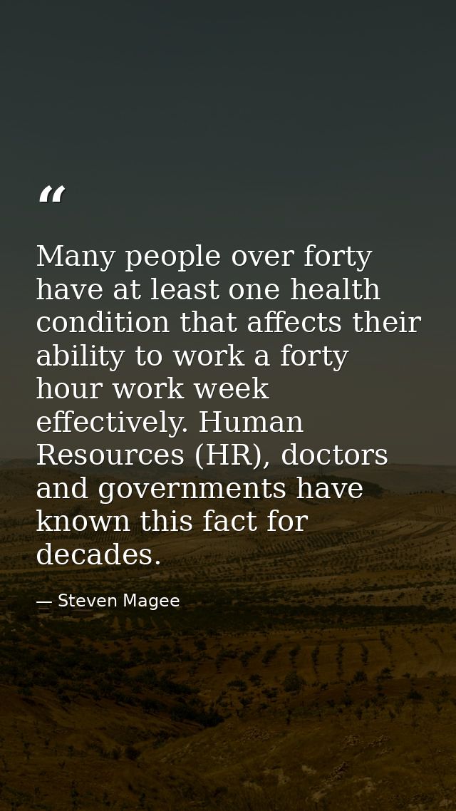 Many people over forty have at least one health condition that affects their ability to work a forty hour work week effe — Steven Magee