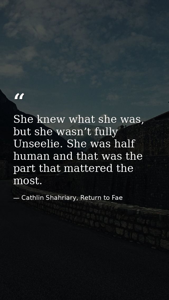 She knew what she was, but she wasn’t fully Unseelie. She was half human and that was the part that mattered the most. — Cathlin Shahriary, Return to Fae