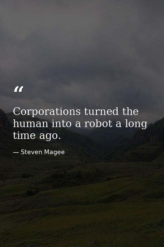 Corporations turned the human into a robot a long time ago. — Steven Magee