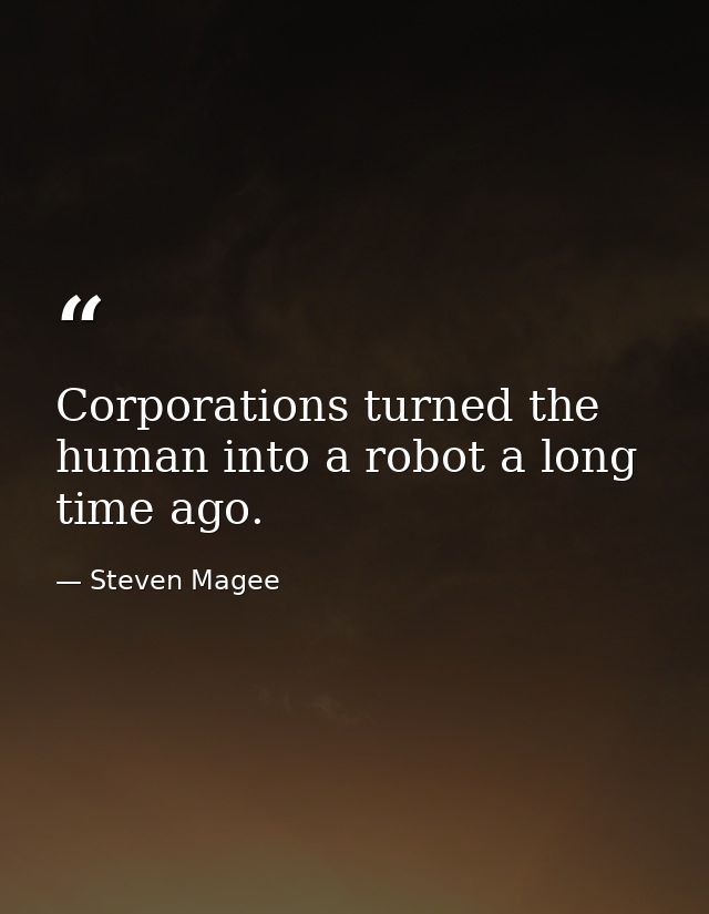 Corporations turned the human into a robot a long time ago. — Steven Magee