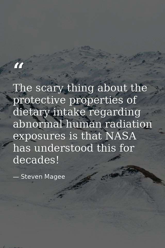 The scary thing about the protective properties of dietary intake regarding abnormal human radiation exposures is that N — Steven Magee