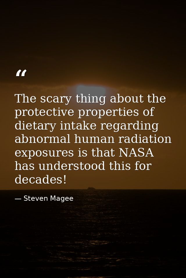 The scary thing about the protective properties of dietary intake regarding abnormal human radiation exposures is that N — Steven Magee