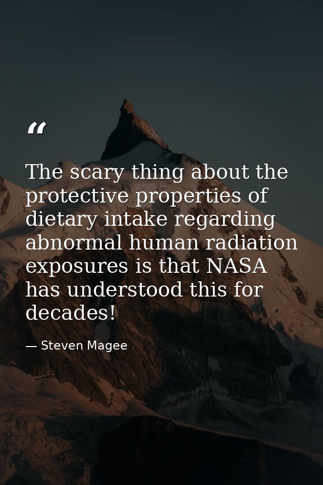 The scary thing about the protective properties of dietary intake regarding abnormal human radiation exposures is that N — Steven Magee