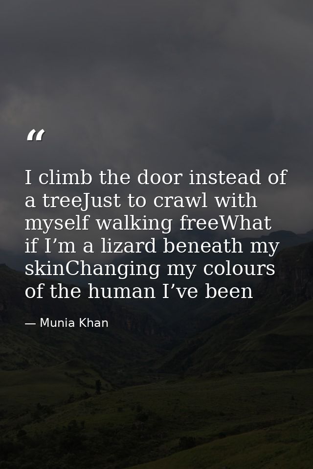 I climb the door instead of a treeJust to crawl with myself walking freeWhat if I’m a lizard beneath my skinChanging my  — Munia Khan