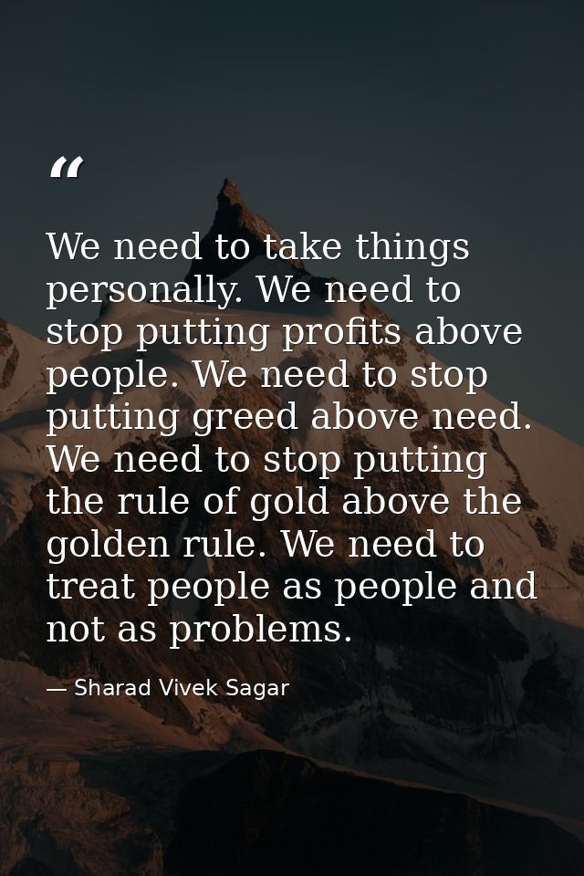 We need to take things personally. We need to stop putting profits above people. We need to stop putting greed above nee — Sharad Vivek Sagar