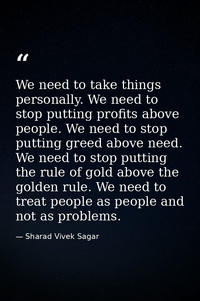 We need to take things personally. We need to stop putting profits above people. We need to stop putting greed above nee — Sharad Vivek Sagar