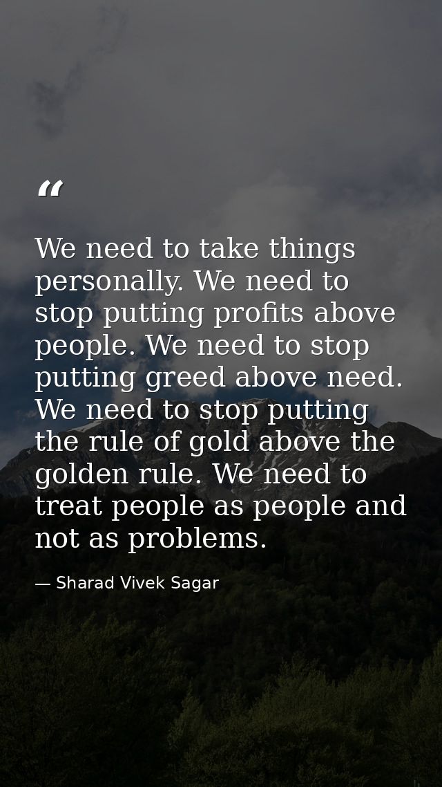 We need to take things personally. We need to stop putting profits above people. We need to stop putting greed above nee — Sharad Vivek Sagar