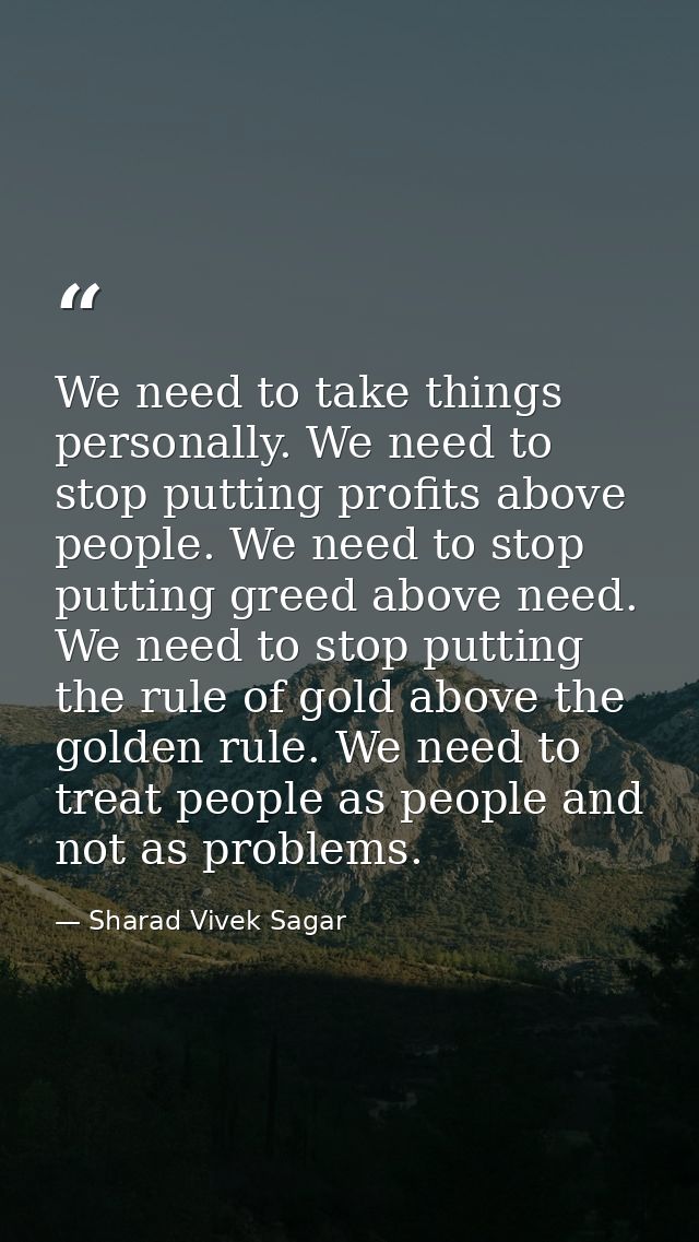 We need to take things personally. We need to stop putting profits above people. We need to stop putting greed above nee — Sharad Vivek Sagar