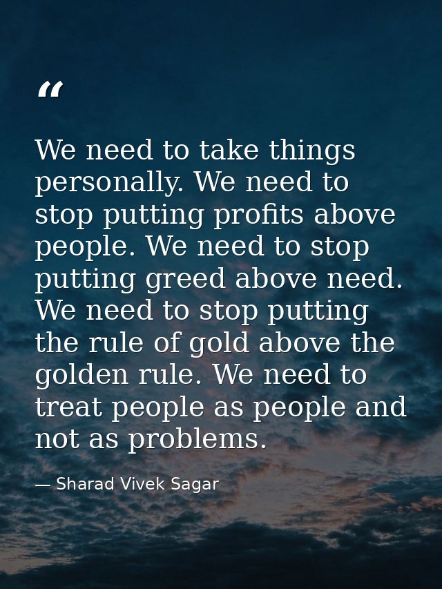 We need to take things personally. We need to stop putting profits above people. We need to stop putting greed above nee — Sharad Vivek Sagar