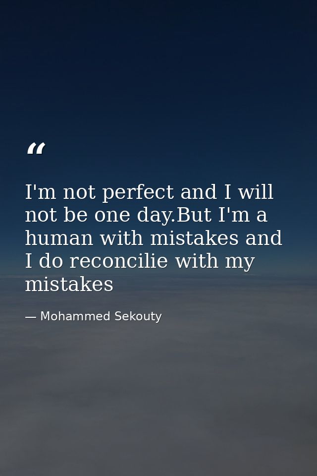 I'm not perfect and I will not be one day.But I'm a human with mistakes and I do reconcilie with my mistakes — Mohammed Sekouty
