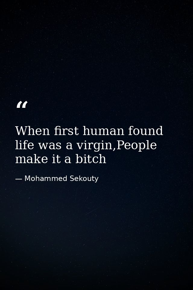 When first human found life was a virgin,People make it a bitch — Mohammed Sekouty