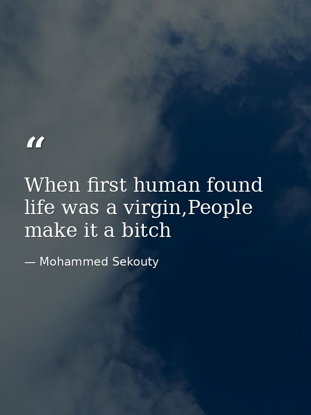 When first human found life was a virgin,People make it a bitch — Mohammed Sekouty