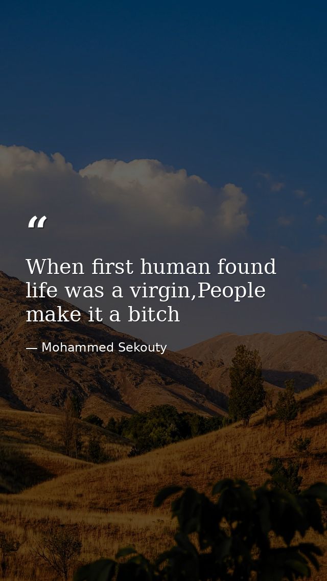 When first human found life was a virgin,People make it a bitch — Mohammed Sekouty
