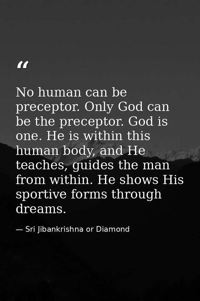 No human can be preceptor. Only God can be the preceptor. God is one. He is within this human body, and He teaches, guid — Sri Jibankrishna or Diamond