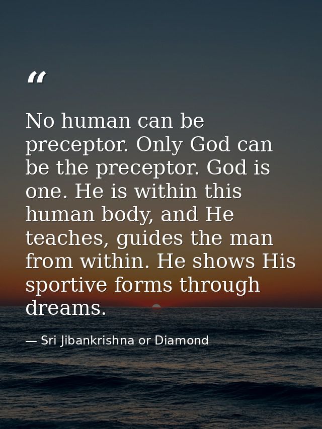 No human can be preceptor. Only God can be the preceptor. God is one. He is within this human body, and He teaches, guid — Sri Jibankrishna or Diamond