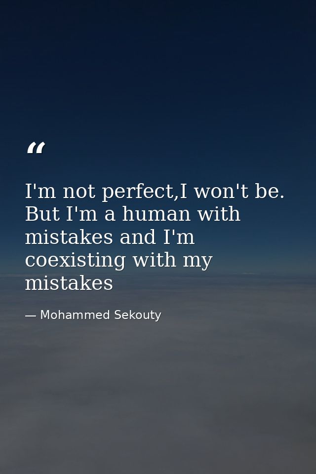 I'm not perfect,I won't be. But I'm a human with mistakes and I'm coexisting with my mistakes — Mohammed Sekouty