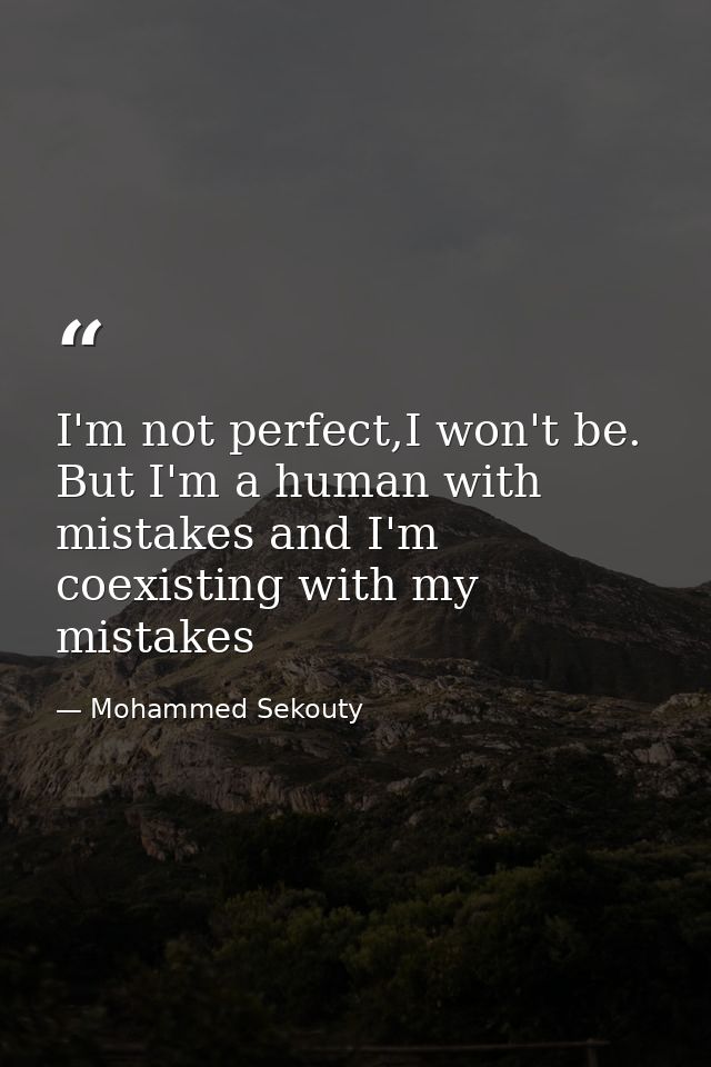 I'm not perfect,I won't be. But I'm a human with mistakes and I'm coexisting with my mistakes — Mohammed Sekouty