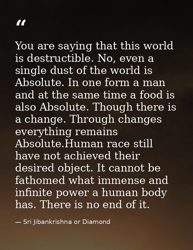 You are saying that this world is destructible. No, even a single dust of the world is Absolute. In one form a man and a — Sri Jibankrishna or Diamond