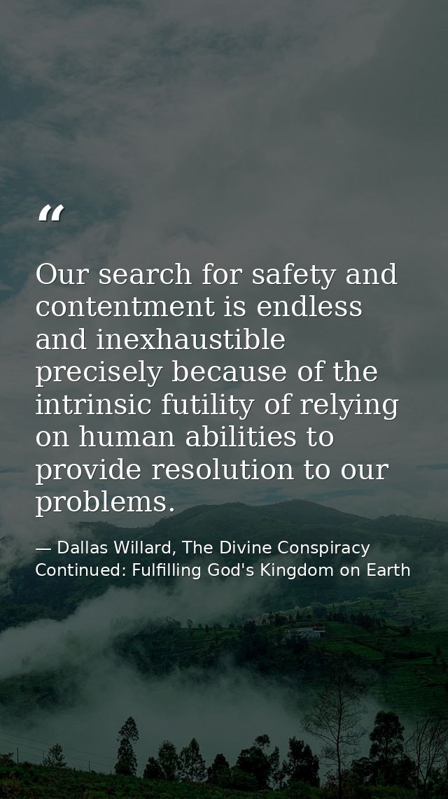 Our search for safety and contentment is endless and inexhaustible precisely because of the intrinsic futility of relyin — Dallas Willard, The Divine Conspiracy Continued: Fulfilling God's Kingdom on Earth