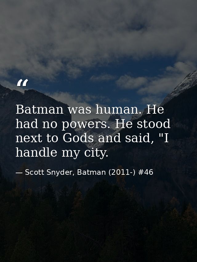 Batman was human. He had no powers. He stood next to Gods and said, "I handle my city. — Scott Snyder, Batman (2011-) #46