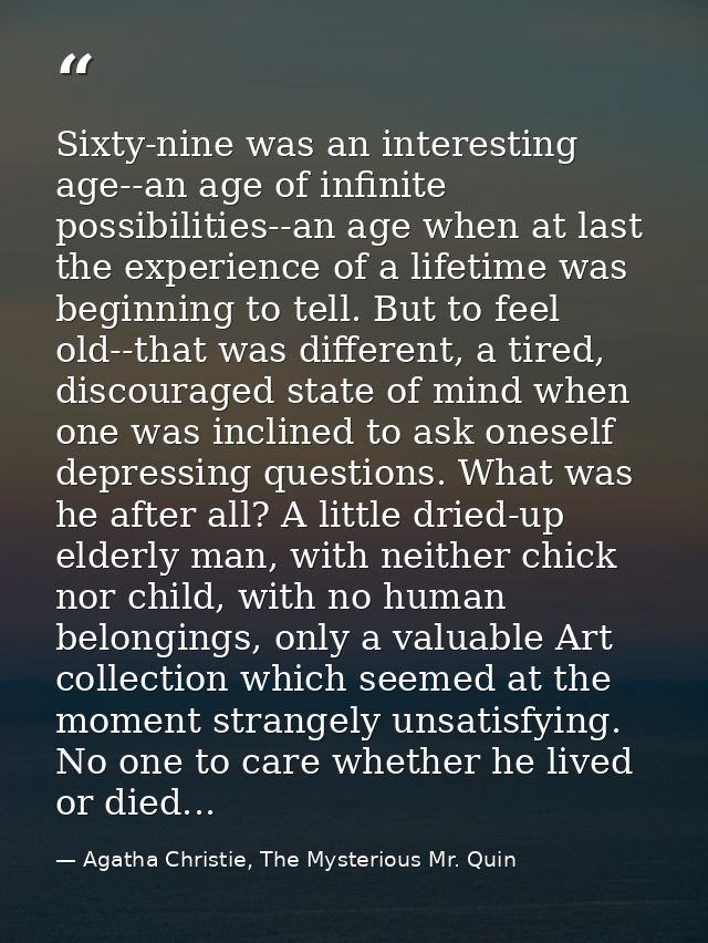 Sixty-nine was an interesting age--an age of infinite possibilities--an age when at last the experience of a lifetime wa — Agatha Christie, The Mysterious Mr. Quin