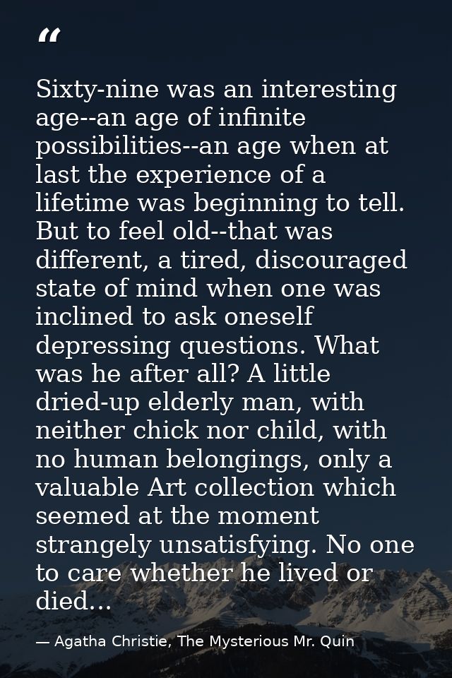 Sixty-nine was an interesting age--an age of infinite possibilities--an age when at last the experience of a lifetime wa — Agatha Christie, The Mysterious Mr. Quin