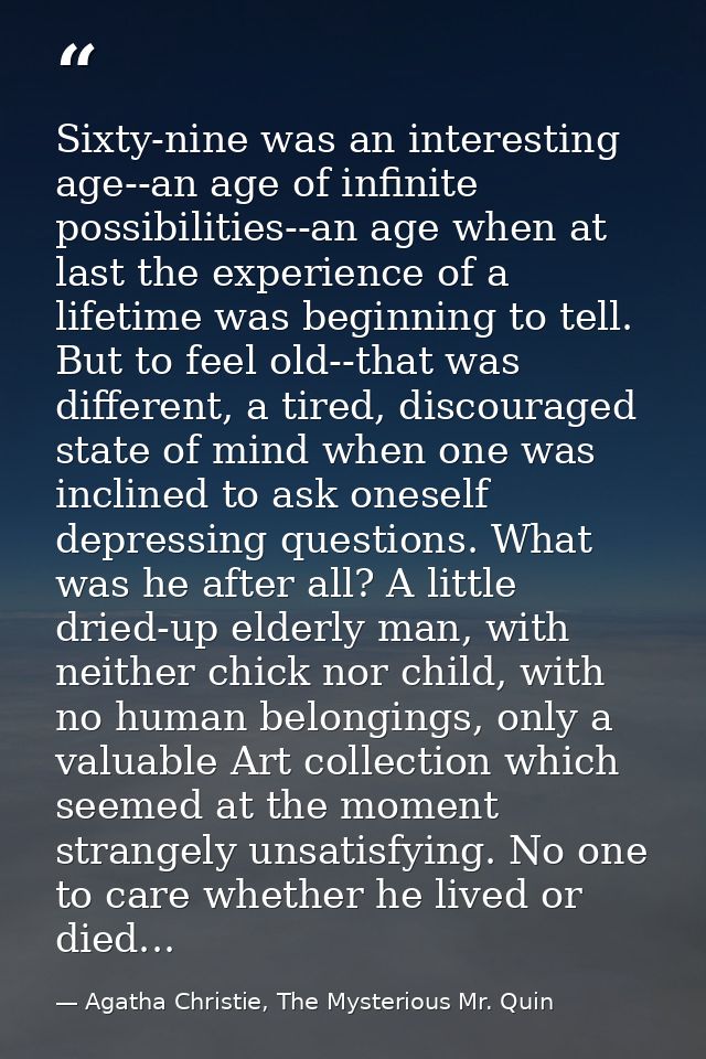 Sixty-nine was an interesting age--an age of infinite possibilities--an age when at last the experience of a lifetime wa — Agatha Christie, The Mysterious Mr. Quin