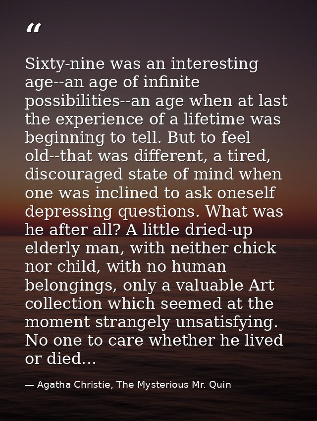 Sixty-nine was an interesting age--an age of infinite possibilities--an age when at last the experience of a lifetime wa — Agatha Christie, The Mysterious Mr. Quin