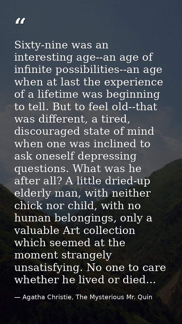 Sixty-nine was an interesting age--an age of infinite possibilities--an age when at last the experience of a lifetime wa — Agatha Christie, The Mysterious Mr. Quin