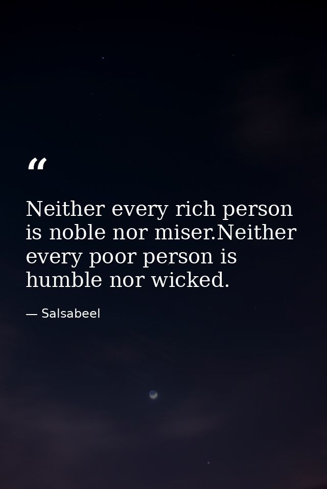 Neither every rich person is noble nor miser.Neither every poor person is humble nor wicked. — Salsabeel