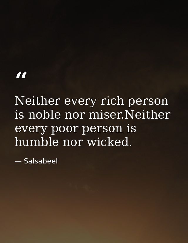 Neither every rich person is noble nor miser.Neither every poor person is humble nor wicked. — Salsabeel