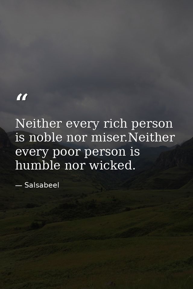 Neither every rich person is noble nor miser.Neither every poor person is humble nor wicked. — Salsabeel