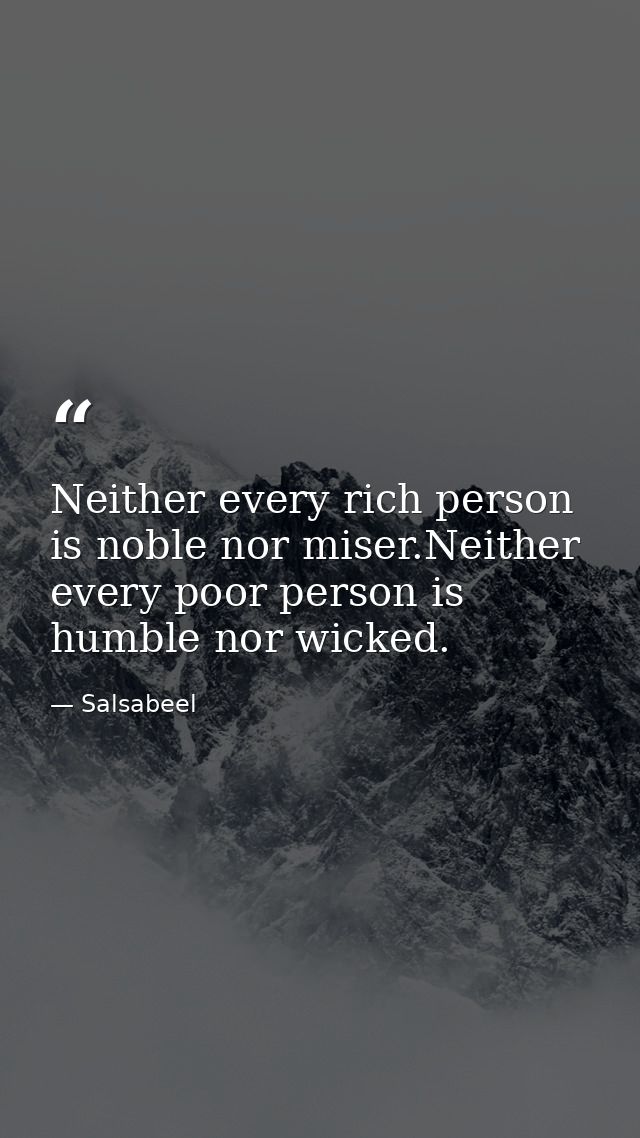Neither every rich person is noble nor miser.Neither every poor person is humble nor wicked. — Salsabeel