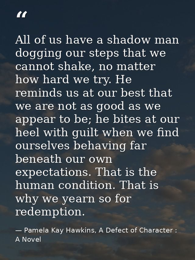 All of us have a shadow man dogging our steps that we cannot shake, no matter how hard we try. He reminds us at our best — Pamela Kay Hawkins, A Defect of Character : A Novel