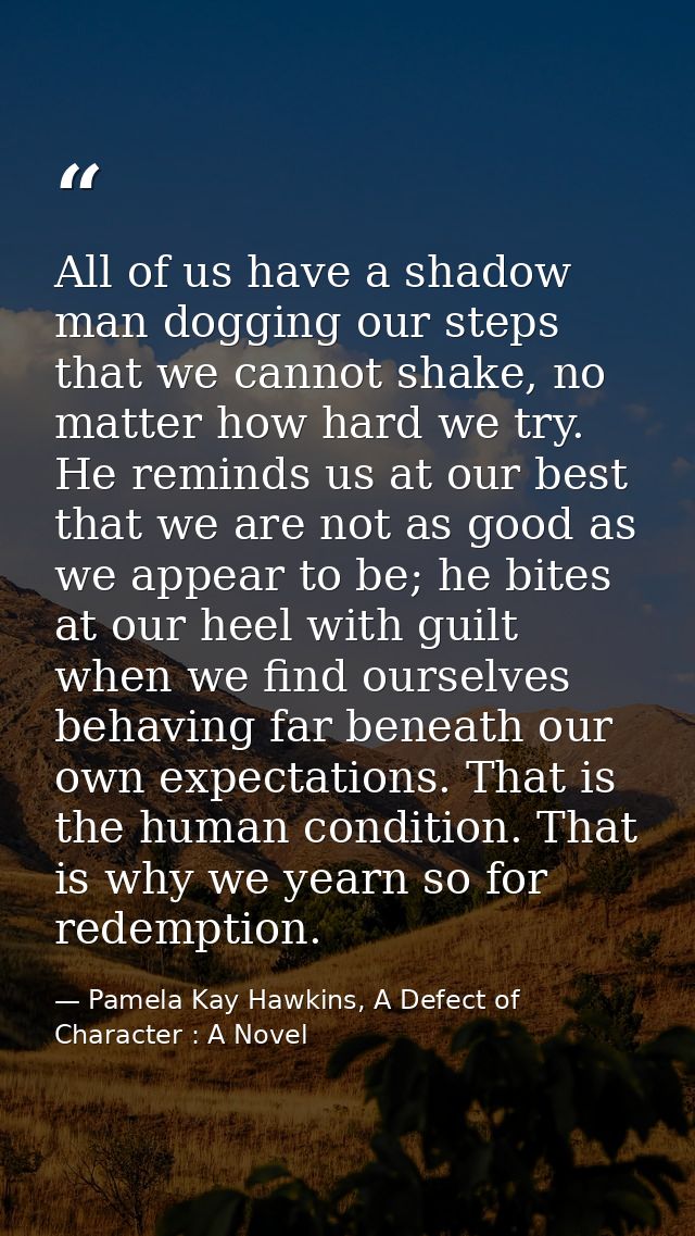 All of us have a shadow man dogging our steps that we cannot shake, no matter how hard we try. He reminds us at our best — Pamela Kay Hawkins, A Defect of Character : A Novel