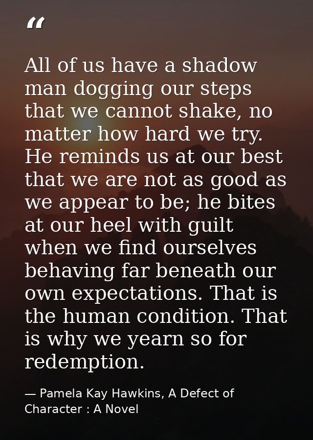 All of us have a shadow man dogging our steps that we cannot shake, no matter how hard we try. He reminds us at our best — Pamela Kay Hawkins, A Defect of Character : A Novel