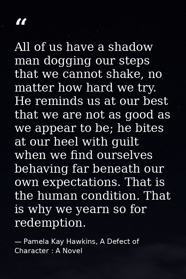 All of us have a shadow man dogging our steps that we cannot shake, no matter how hard we try. He reminds us at our best — Pamela Kay Hawkins, A Defect of Character : A Novel