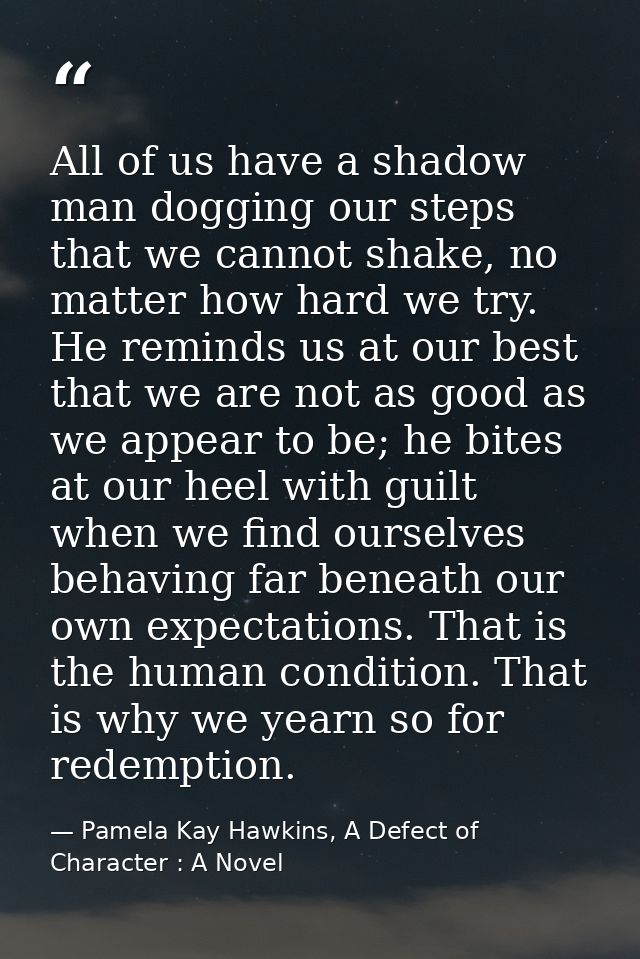 All of us have a shadow man dogging our steps that we cannot shake, no matter how hard we try. He reminds us at our best — Pamela Kay Hawkins, A Defect of Character : A Novel
